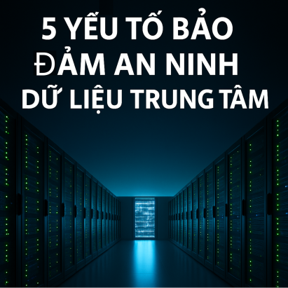 5 Yếu Tố Quan Trọng Để Đảm Bảo An Ninh Dữ Liệu Trung Tâm