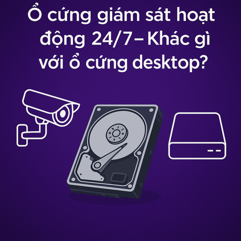ổ cứng giám sát hoạt động 24/7- khác gì với ổ cứng desktop?