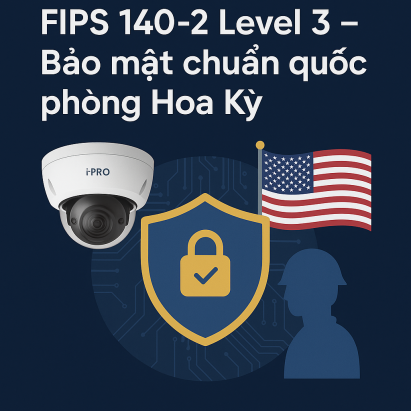 i-PRO đạt chuẩn FIPS 140-2 Level 3 – Bảo mật chuẩn quốc phòng Hoa Kỳ