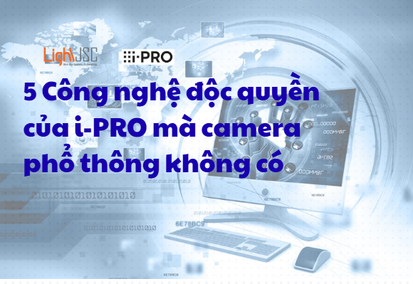 5 Công nghệ độc quyền của i-PRO mà camera phổ thông không có